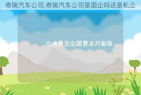 奇瑞汽车公司,奇瑞汽车公司是国企吗还是私企