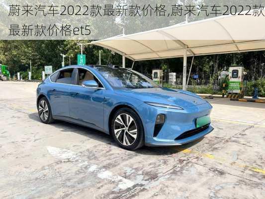 蔚来汽车2022款最新款价格,蔚来汽车2022款最新款价格et5