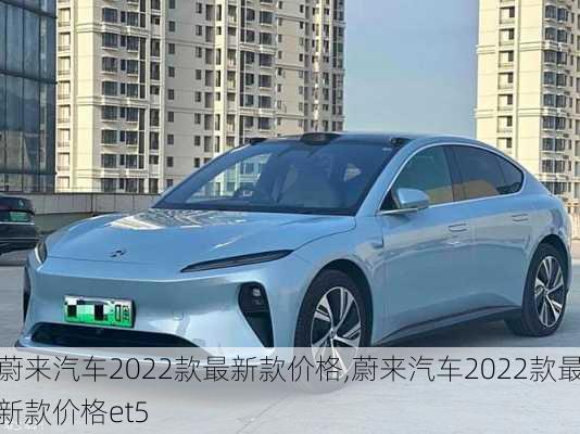 蔚来汽车2022款最新款价格,蔚来汽车2022款最新款价格et5