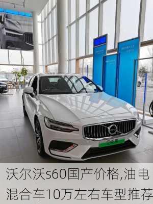 沃尔沃s60国产价格,油电混合车10万左右车型推荐