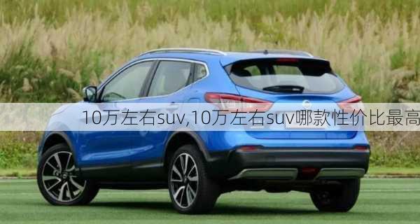 10万左右suv,10万左右suv哪款性价比最高