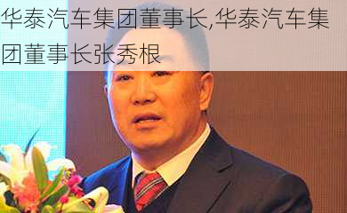 华泰汽车集团董事长,华泰汽车集团董事长张秀根