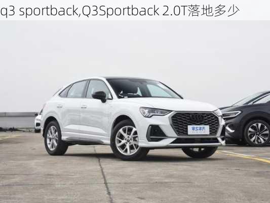 q3 sportback,Q3Sportback 2.0T落地多少