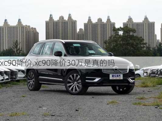 xc90降价,xc90降价30万是真的吗