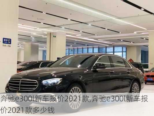 奔驰e300l新车报价2021款,奔驰e300l新车报价2021款多少钱