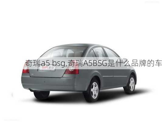 奇瑞a5 bsg,奇瑞A5BSG是什么品牌的车