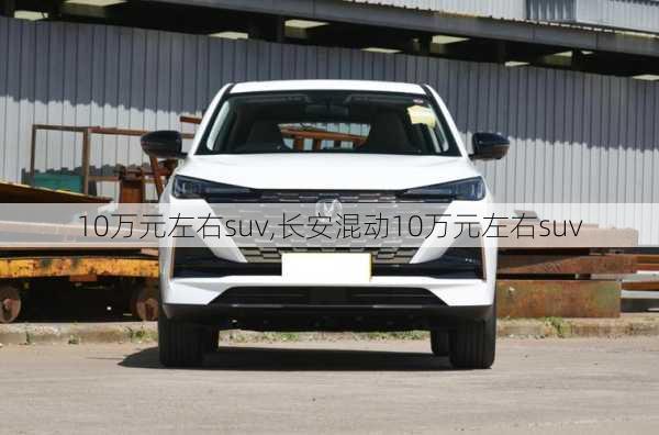 10万元左右suv,长安混动10万元左右suv