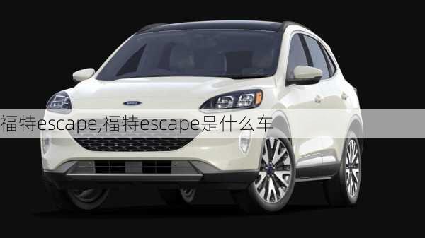 福特escape,福特escape是什么车