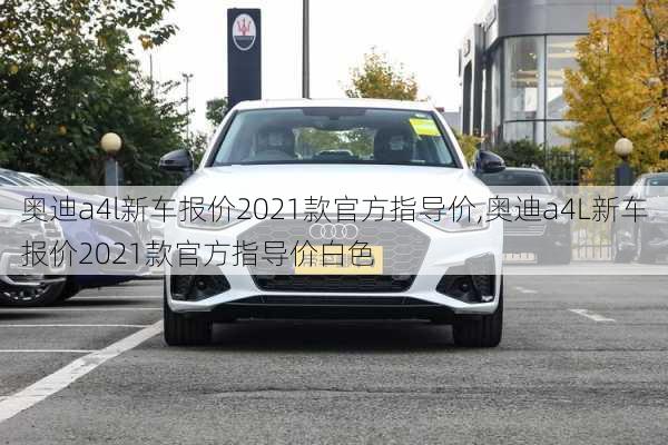 奥迪a4l新车报价2021款官方指导价,奥迪a4L新车报价2021款官方指导价白色