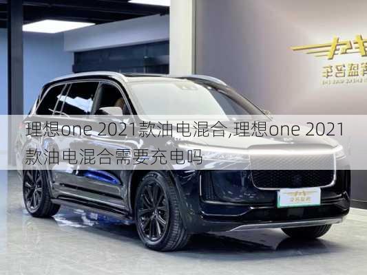 理想one 2021款油电混合,理想one 2021款油电混合需要充电吗