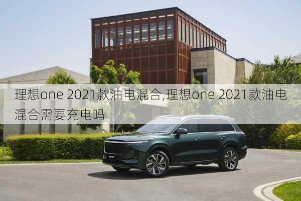 理想one 2021款油电混合,理想one 2021款油电混合需要充电吗