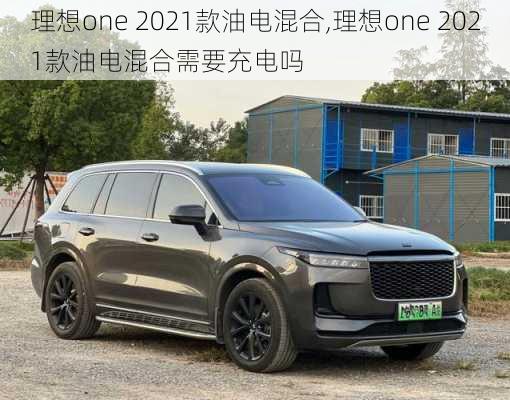 理想one 2021款油电混合,理想one 2021款油电混合需要充电吗