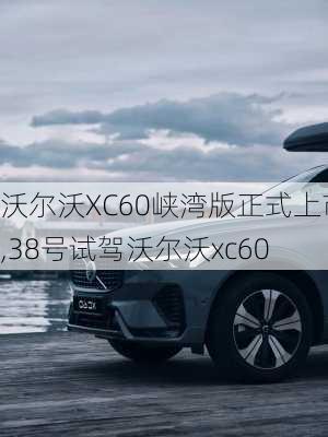 沃尔沃XC60峡湾版正式上市,38号试驾沃尔沃xc60