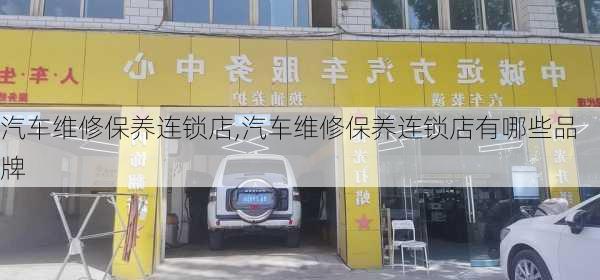 汽车维修保养连锁店,汽车维修保养连锁店有哪些品牌