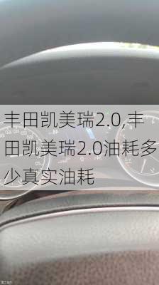 丰田凯美瑞2.0,丰田凯美瑞2.0油耗多少真实油耗