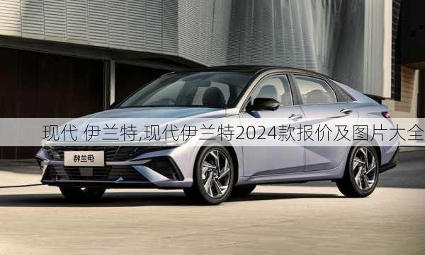 现代 伊兰特,现代伊兰特2024款报价及图片大全