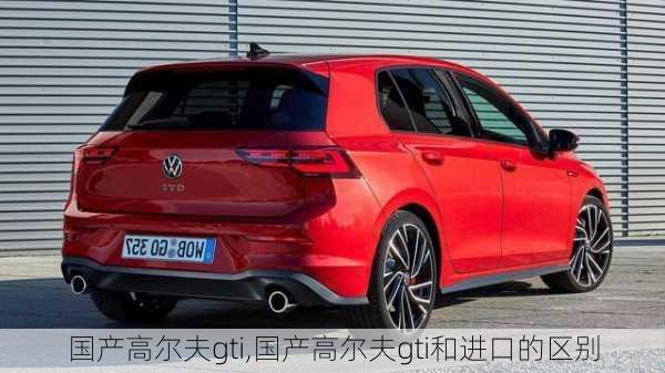 国产高尔夫gti,国产高尔夫gti和进口的区别