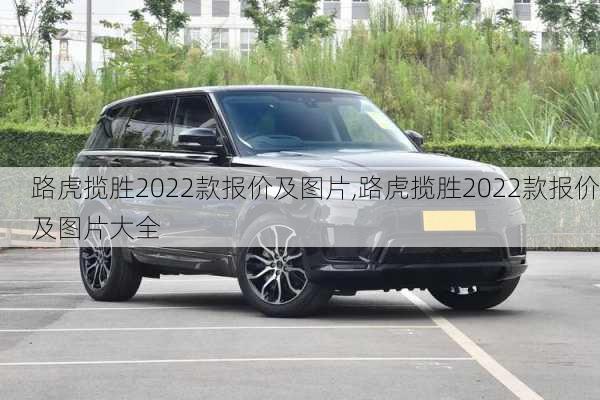 路虎揽胜2022款报价及图片,路虎揽胜2022款报价及图片大全