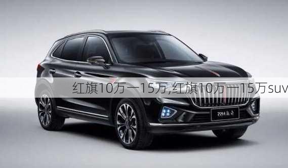 红旗10万一15万,红旗10万一15万suv