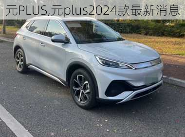 元PLUS,元plus2024款最新消息