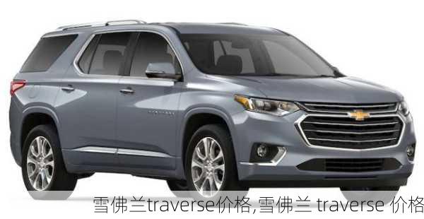 雪佛兰traverse价格,雪佛兰 traverse 价格