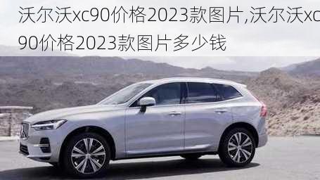 沃尔沃xc90价格2023款图片,沃尔沃xc90价格2023款图片多少钱