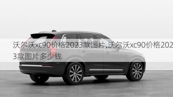 沃尔沃xc90价格2023款图片,沃尔沃xc90价格2023款图片多少钱