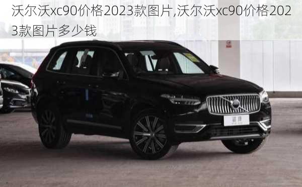 沃尔沃xc90价格2023款图片,沃尔沃xc90价格2023款图片多少钱