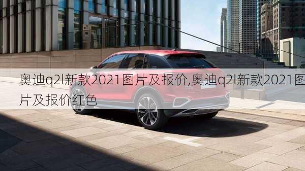 奥迪q2l新款2021图片及报价,奥迪q2l新款2021图片及报价红色