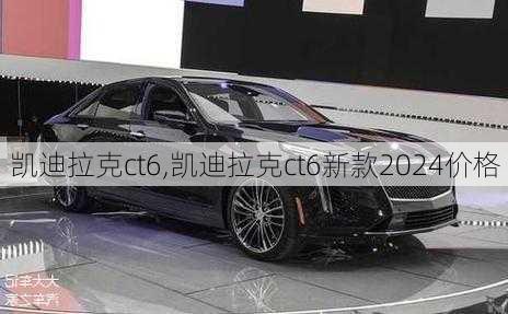 凯迪拉克ct6,凯迪拉克ct6新款2024价格