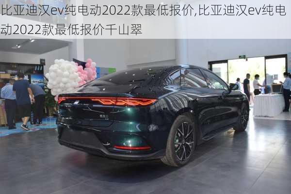 比亚迪汉ev纯电动2022款最低报价,比亚迪汉ev纯电动2022款最低报价千山翠