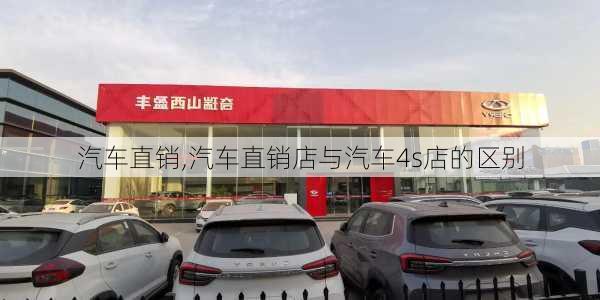 汽车直销,汽车直销店与汽车4s店的区别