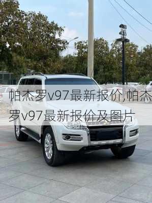 帕杰罗v97最新报价,帕杰罗v97最新报价及图片