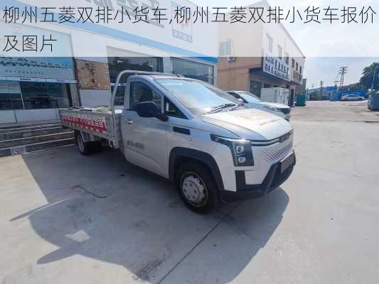 柳州五菱双排小货车,柳州五菱双排小货车报价及图片