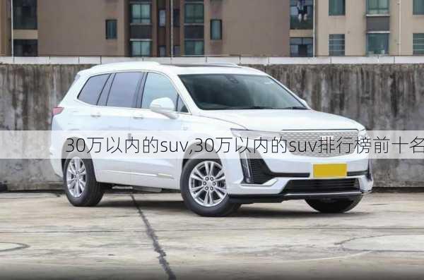 30万以内的suv,30万以内的suv排行榜前十名