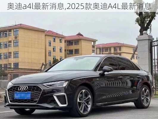 奥迪a4l最新消息,2025款奥迪A4L最新消息