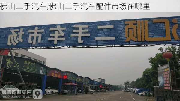 佛山二手汽车,佛山二手汽车配件市场在哪里