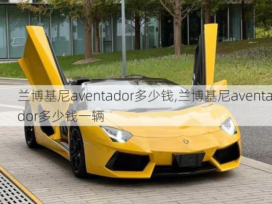 兰博基尼aventador多少钱,兰博基尼aventador多少钱一辆