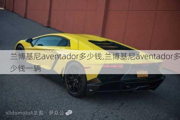 兰博基尼aventador多少钱,兰博基尼aventador多少钱一辆