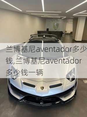 兰博基尼aventador多少钱,兰博基尼aventador多少钱一辆