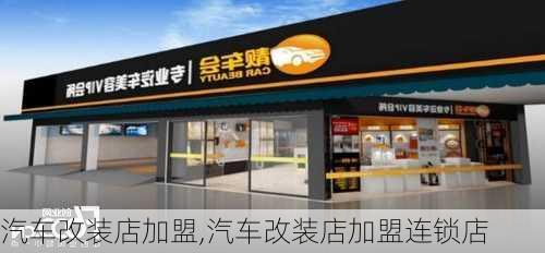 汽车改装店加盟,汽车改装店加盟连锁店