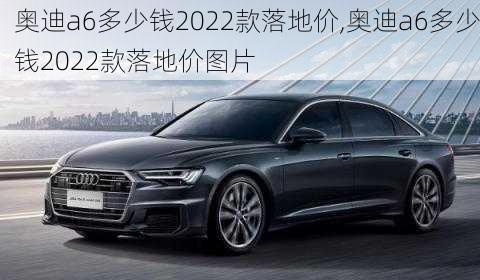 奥迪a6多少钱2022款落地价,奥迪a6多少钱2022款落地价图片