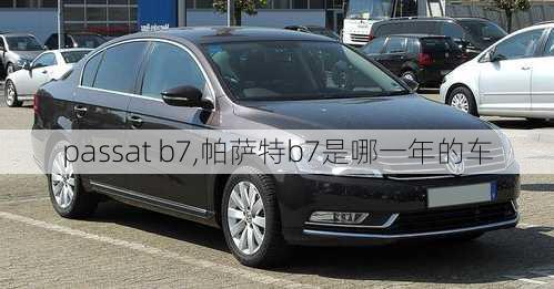 passat b7,帕萨特b7是哪一年的车