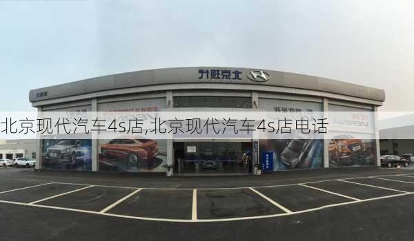 北京现代汽车4s店,北京现代汽车4s店电话