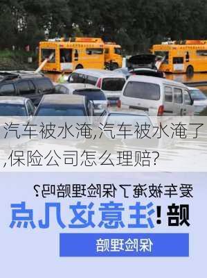 汽车被水淹,汽车被水淹了,保险公司怎么理赔?