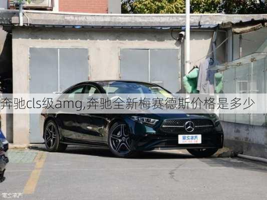 奔驰cls级amg,奔驰全新梅赛德斯价格是多少