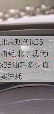 北京现代ix35油耗,北京现代ix35油耗多少真实油耗