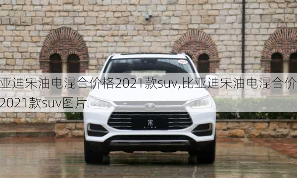 比亚迪宋油电混合价格2021款suv,比亚迪宋油电混合价格2021款suv图片