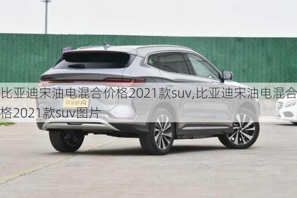 比亚迪宋油电混合价格2021款suv,比亚迪宋油电混合价格2021款suv图片