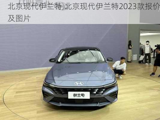 北京现代伊兰特,北京现代伊兰特2023款报价及图片